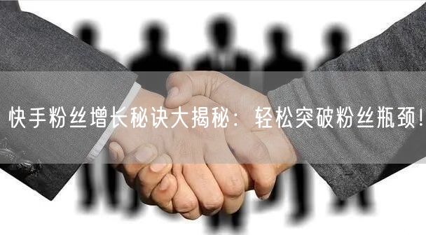 快手粉丝增长秘诀大揭秘：轻松突破粉丝瓶颈！