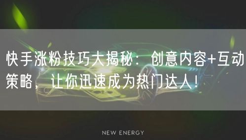 快手涨粉技巧大揭秘：创意内容+互动策略，让你迅速成为热门达人