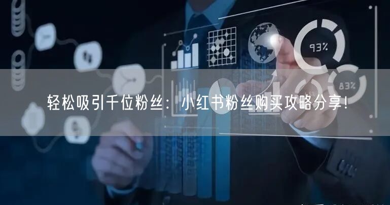 轻松吸引千位粉丝：小红书粉丝购买攻略分享