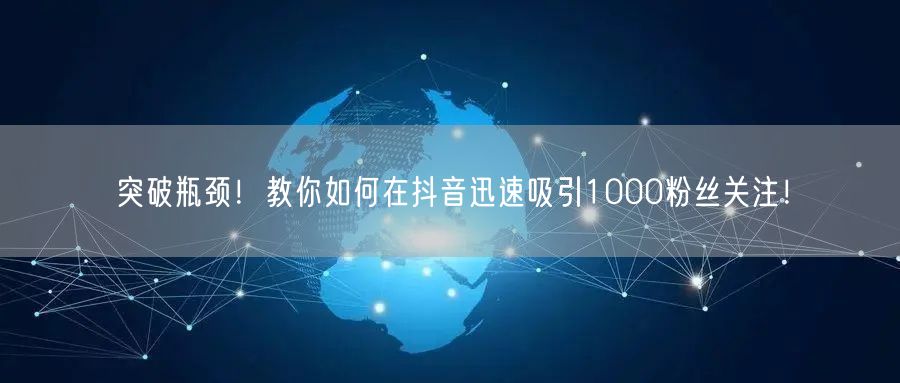 突破瓶颈！教你如何在抖音迅速吸引1000粉丝关注！