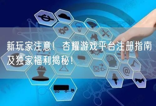 新玩家注意！杏耀游戏平台注册指南及独家福利揭秘！