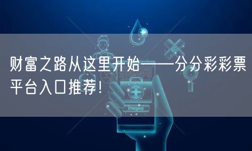 财富之路从这里开始——分分彩彩票平台入口