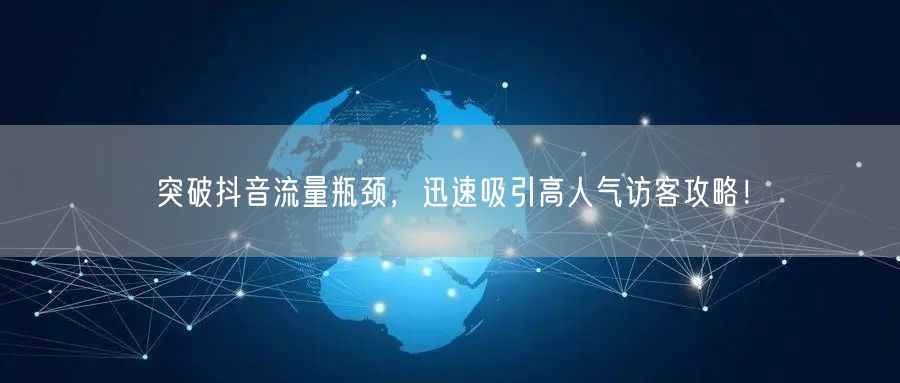 突破抖音流量瓶颈，迅速吸引高人气访客攻略！