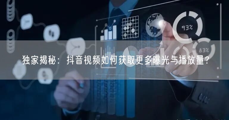 独家揭秘：抖音视频如何获取更多曝光与播放量？