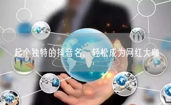 起个独特的抖音名，轻松成为网红大咖