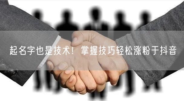 起名字也是技术！掌握技巧轻松涨粉于抖音