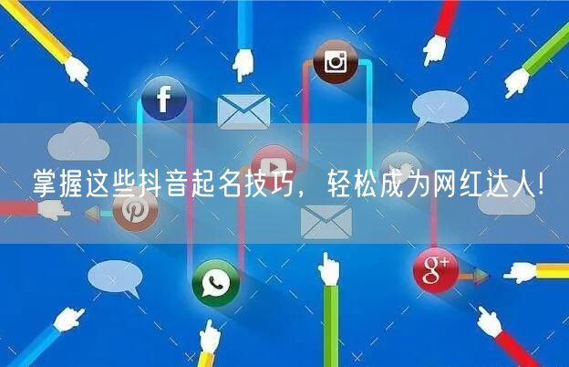 掌握这些抖音起名技巧，轻松成为网红达人!