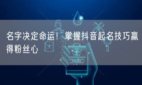 名字决定命运！掌握抖音起名技巧赢得粉丝心