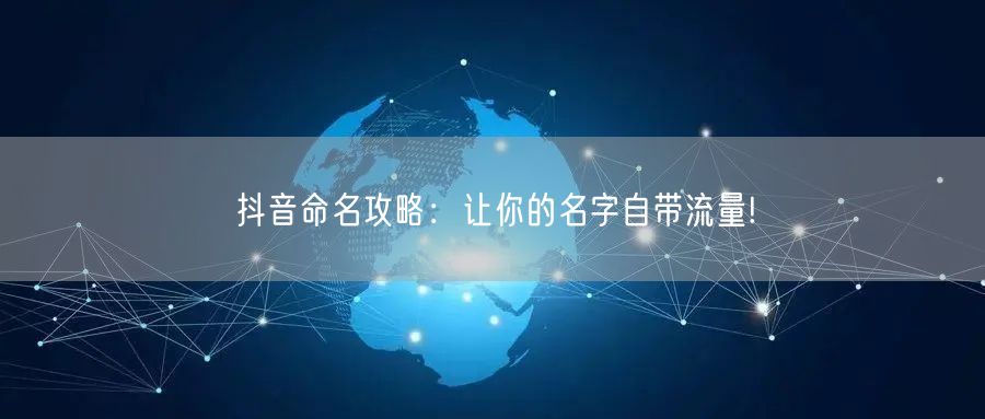 抖音命名攻略：让你的名字自带流量!