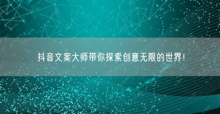 抖音文案大师带你探索创意无限的世界！