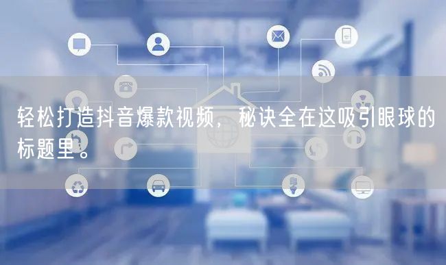 轻松打造抖音爆款视频，秘诀全在这吸引眼球的标题里。