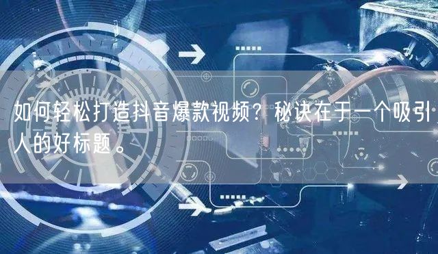 如何轻松打造抖音爆款视频？秘诀在于一个吸引人的好标题。