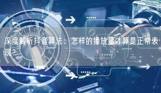 深度解析抖音算法：怎样的播放量才算是正常表现？
