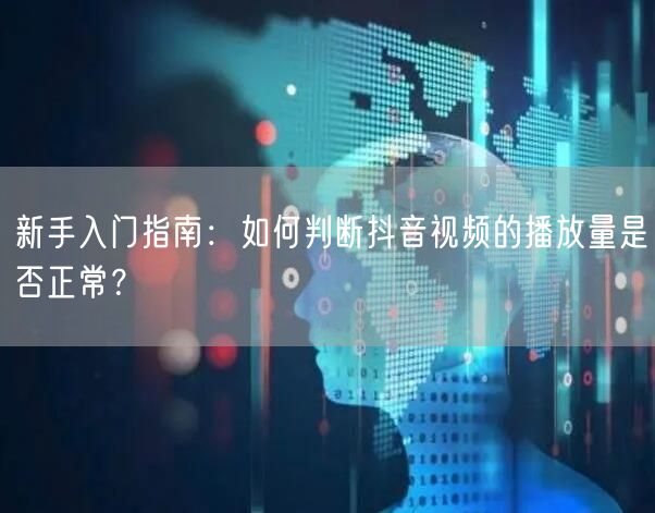新手入门指南：如何判断抖音视频的播放量是否正常？