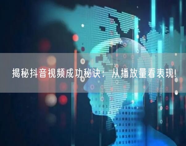 揭秘抖音视频成功秘诀：从播放量看表现!