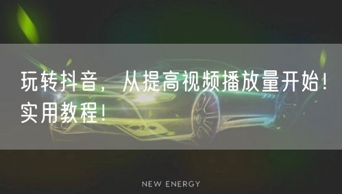 玩转抖音，从提高视频播放量开始！实用教程！
