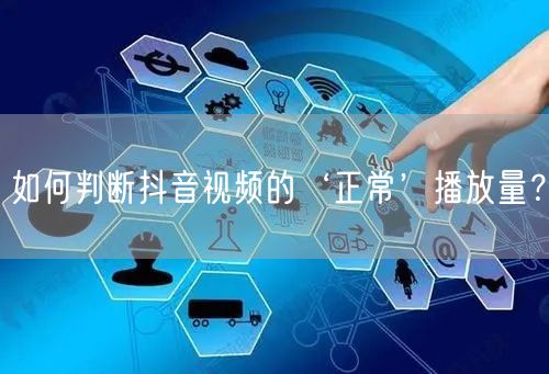 如何判断抖音视频的‘正常’播放量？