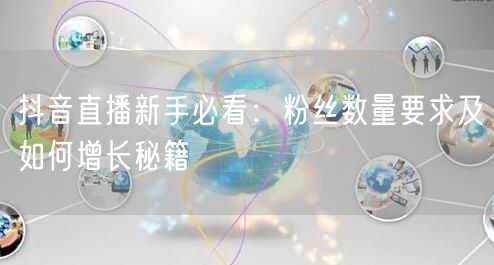 抖音直播新手必看：粉丝数量要求及如何增长秘籍