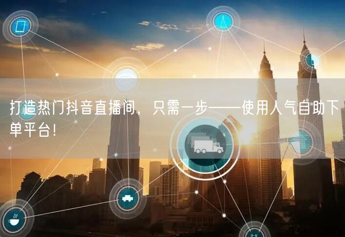 打造热门抖音直播间，只需一步——使用人气自助下单平台！