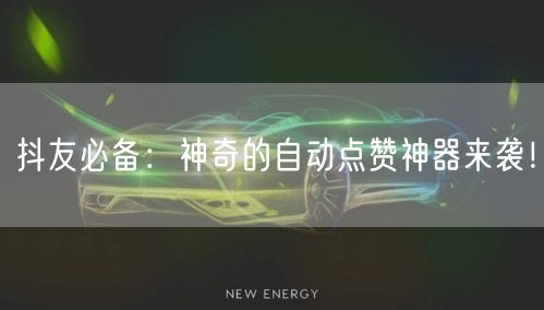 抖友必备：神奇的自动点赞神器来袭！