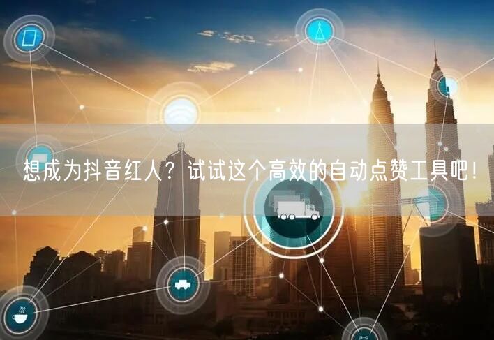 想成为抖音红人？试试这个高效的自动点赞工