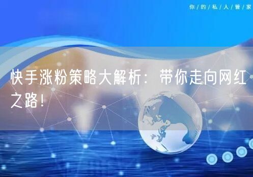 快手涨粉策略大解析：带你走向网红之路！