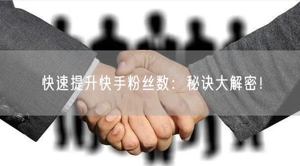 快速提升快手粉丝数：秘诀大解密！