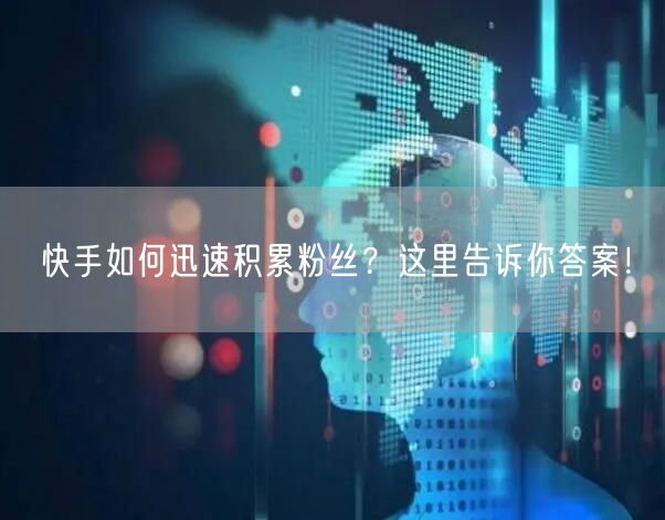 快手如何迅速积累粉丝？这里告诉你答案！