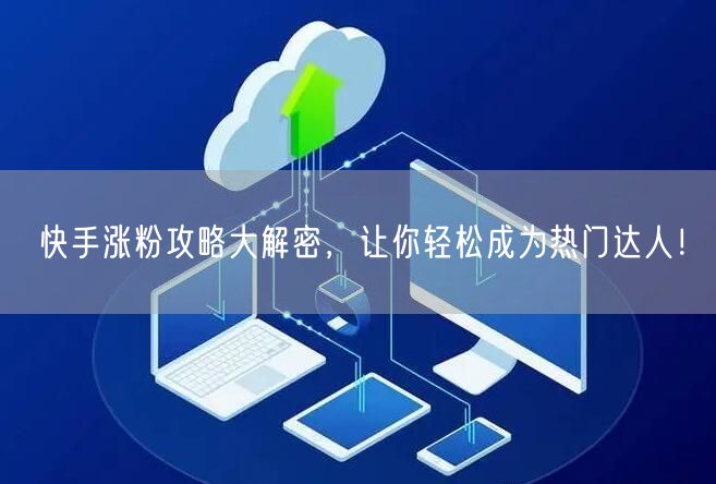 快手涨粉攻略大解密，让你轻松成为热门达人！