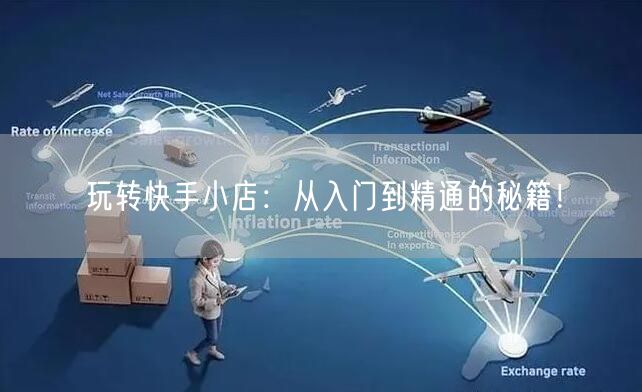 玩转快手小店：从入门到精通的秘籍！