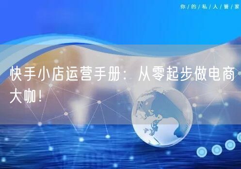 快手小店运营手册：从零起步做电商大咖！