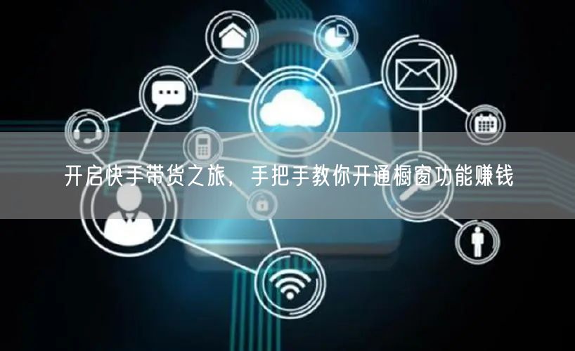 开启快手带货之旅，手把手教你开通橱窗功能赚钱