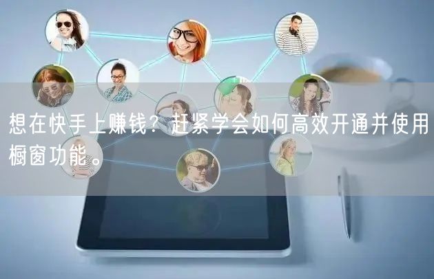 想在快手上赚钱？赶紧学会如何高效开通并使