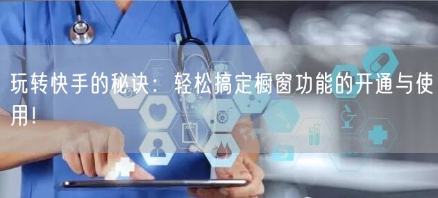 玩转快手的秘诀：轻松搞定橱窗功能的开通与
