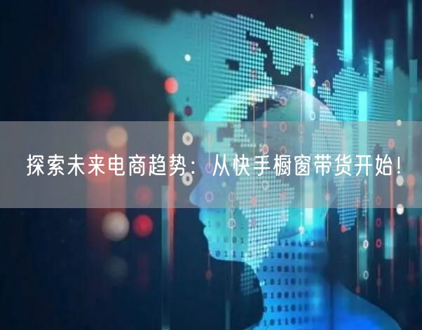 探索未来电商趋势：从快手橱窗带货开始！