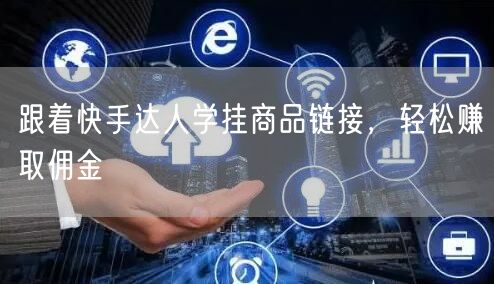 跟着快手达人学挂商品链接，轻松赚取佣金