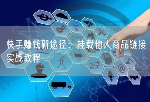 快手赚钱新途径：挂载他人商品链接实战教程