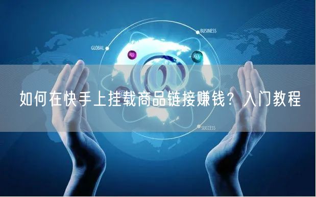 如何在快手上挂载商品链接赚钱？入门教程