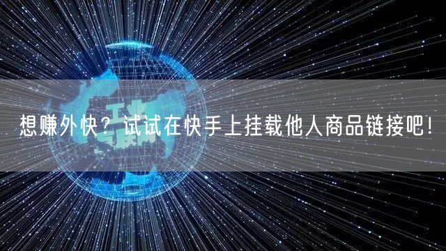 想赚外快？试试在快手上挂载他人商品链接吧！
