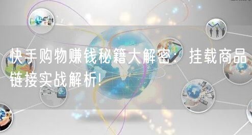 快手购物赚钱秘籍大解密：挂载商品链接实战解析!