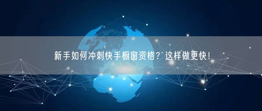 新手如何冲刺快手橱窗资格？这样做更快！