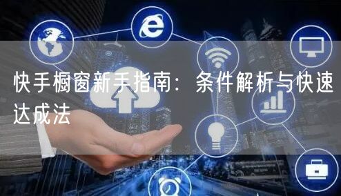 快手橱窗新手指南：条件解析与快速达成法