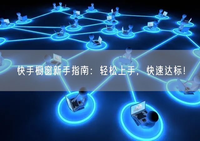 快手橱窗新手指南：轻松上手，快速达标！