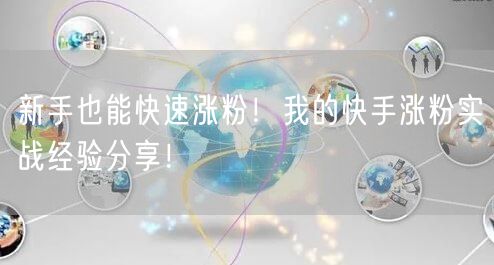 新手也能快速涨粉！我的快手涨粉实战经验分