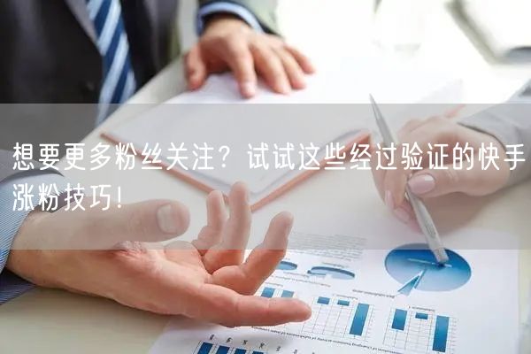想要更多粉丝关注？试试这些经过验证的快手