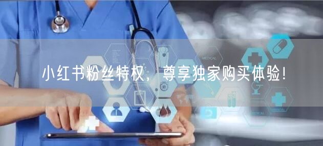 小红书粉丝特权，尊享独家购买体验！