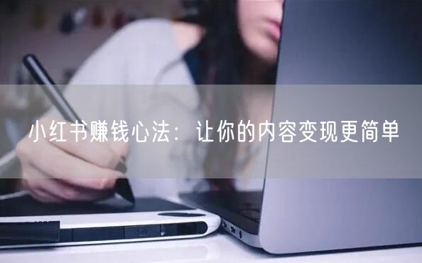 小红书赚钱心法：让你的内容变现更简单