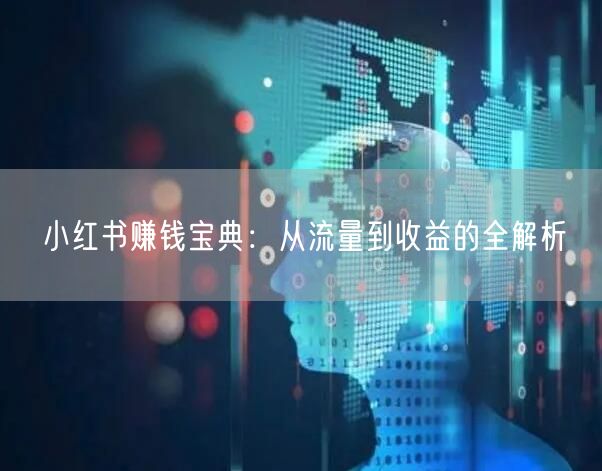 小红书赚钱宝典：从流量到收益的全解析