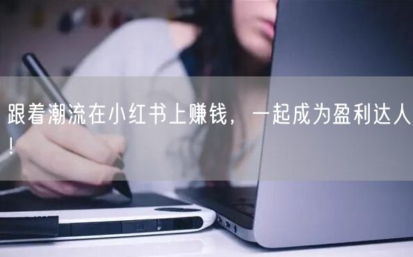 跟着潮流在小红书上赚钱，一起成为盈利达人！