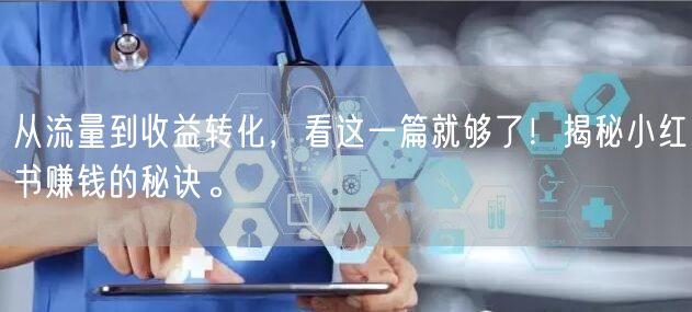 从流量到收益转化，看这一篇就够了！揭秘小红书赚钱的秘诀。